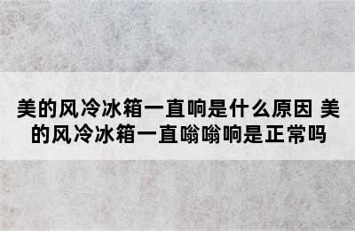 美的风冷冰箱一直响是什么原因 美的风冷冰箱一直嗡嗡响是正常吗